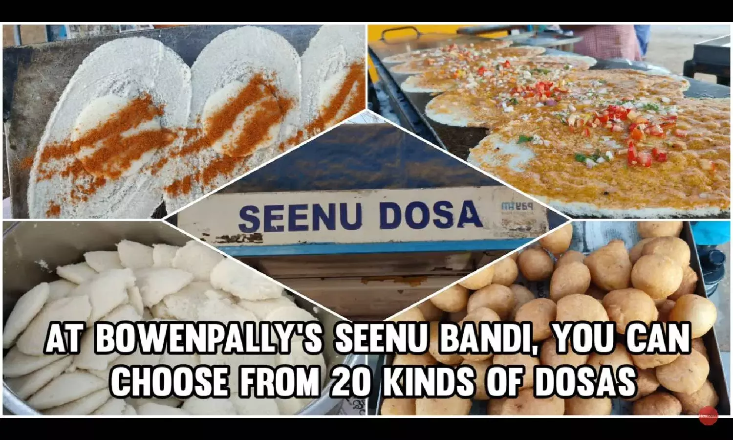 At Bowenpallys Seenu Bandi, you can choose from 20 kinds of dosas