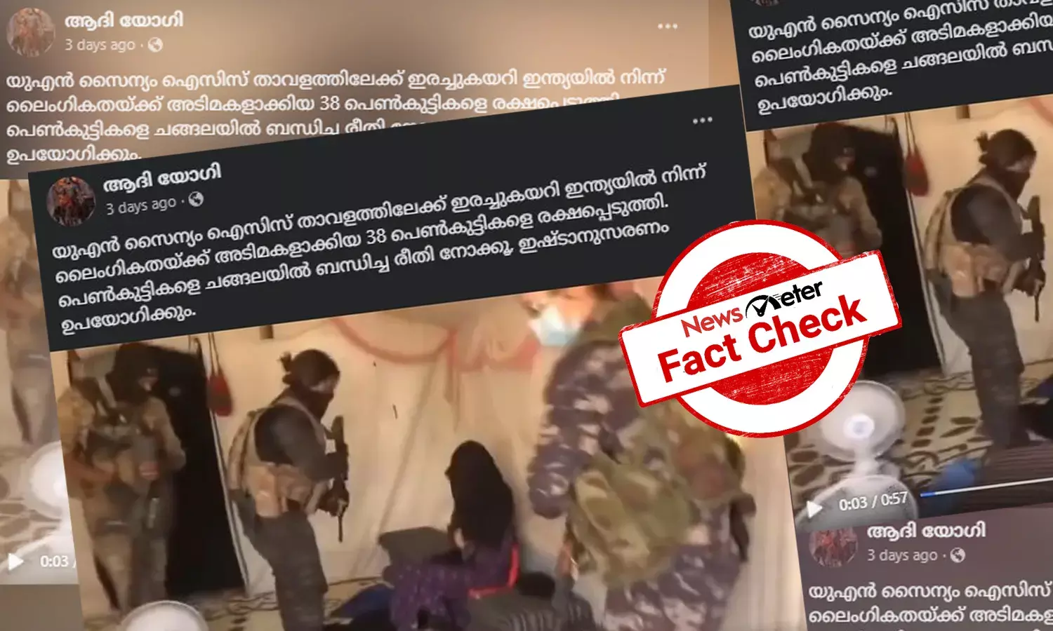 Fact Check: 38 ഇന്ത്യന്‍ യുവതികളെ ISIS ല്‍നിന്ന് രക്ഷപ്പെടുത്തുന്ന UN സൈന്യം - വീഡിയോയുടെ സത്യമറിയാം